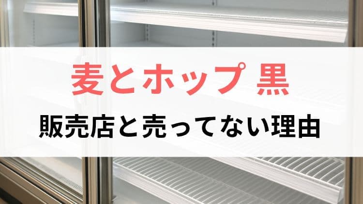 麦とホップ・黒の販売店と売ってない理由